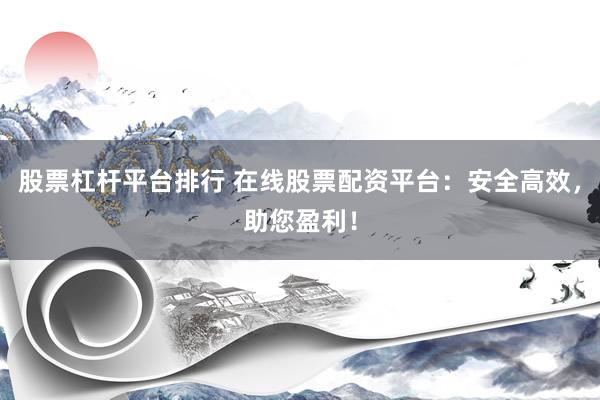 股票杠杆平台排行 在线股票配资平台：安全高效，助您盈利！