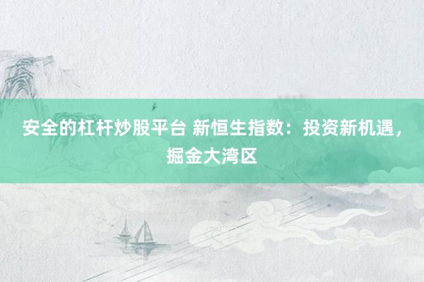 安全的杠杆炒股平台 新恒生指数：投资新机遇，掘金大湾区