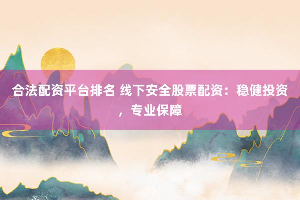 合法配资平台排名 线下安全股票配资：稳健投资，专业保障