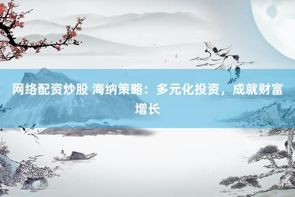 网络配资炒股 海纳策略：多元化投资，成就财富增长