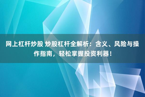 网上杠杆炒股 炒股杠杆全解析：含义、风险与操作指南，轻松掌握投资利器！