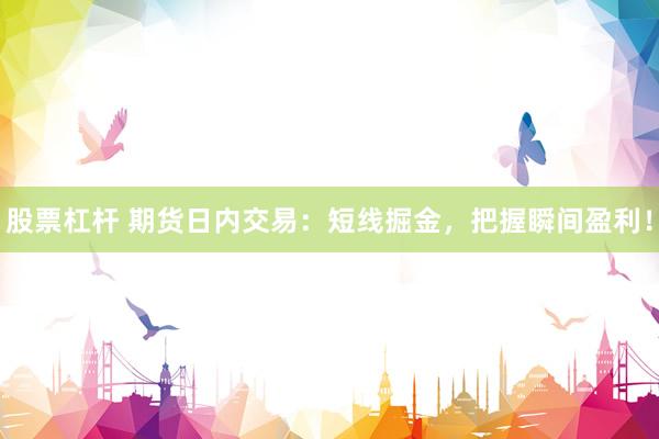 股票杠杆 期货日内交易：短线掘金，把握瞬间盈利！