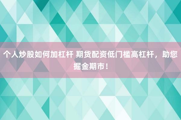 个人炒股如何加杠杆 期货配资低门槛高杠杆，助您掘金期市！