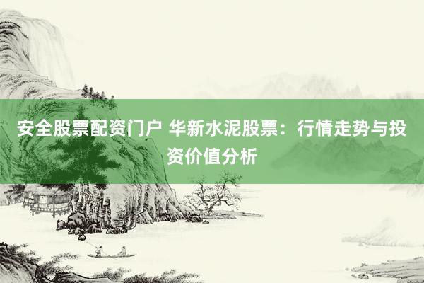 安全股票配资门户 华新水泥股票：行情走势与投资价值分析