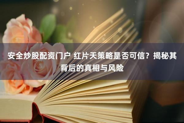 安全炒股配资门户 红片天策略是否可信？揭秘其背后的真相与风险