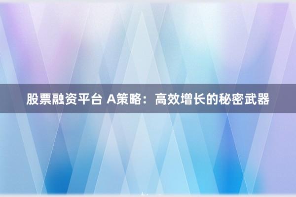 股票融资平台 A策略：高效增长的秘密武器