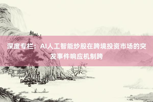 深度专栏：AI人工智能炒股在跨境投资市场的突发事件响应机制跨