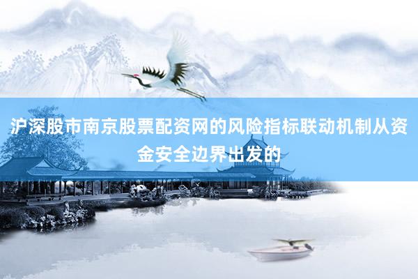 沪深股市南京股票配资网的风险指标联动机制从资金安全边界出发的