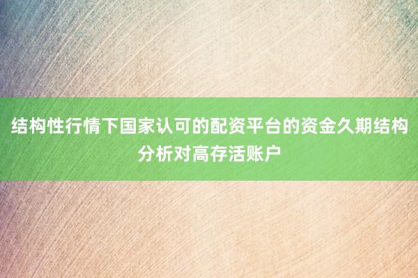 结构性行情下国家认可的配资平台的资金久期结构分析对高存活账户