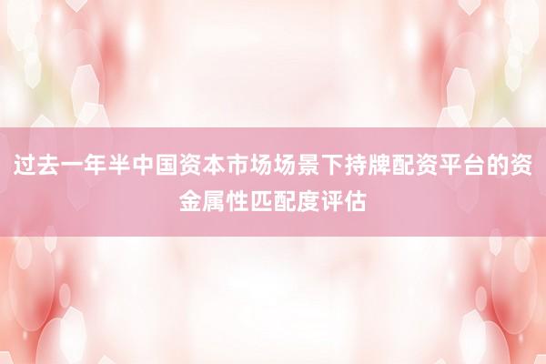 过去一年半中国资本市场场景下持牌配资平台的资金属性匹配度评估