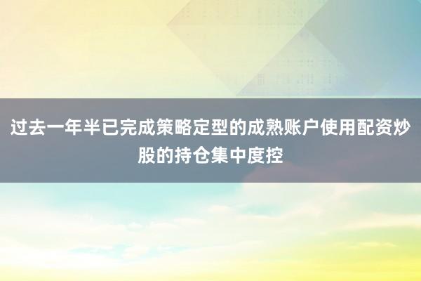 过去一年半已完成策略定型的成熟账户使用配资炒股的持仓集中度控