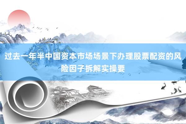 过去一年半中国资本市场场景下办理股票配资的风险因子拆解实操要
