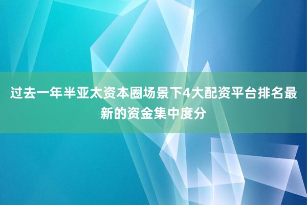 过去一年半亚太资本圈场景下4大配资平台排名最新的资金集中度分