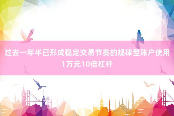 过去一年半已形成稳定交易节奏的规律型账户使用1万元10倍杠杆