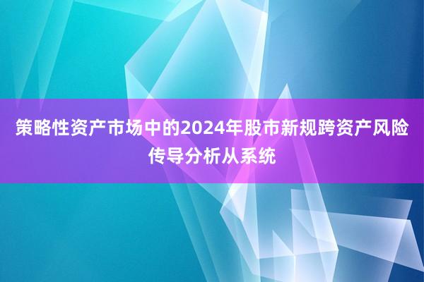 策略性资产市场中的2024年股市新规跨资产风险传导分析从系统