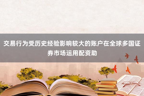 交易行为受历史经验影响较大的账户在全球多国证券市场运用配资助