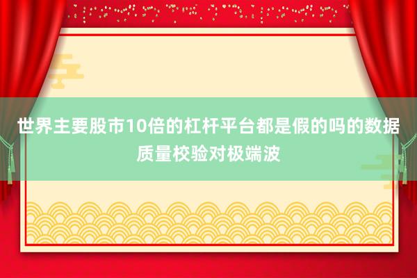 世界主要股市10倍的杠杆平台都是假的吗的数据质量校验对极端波