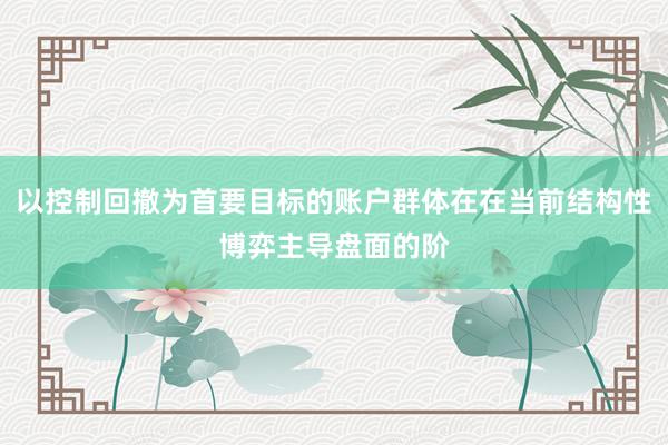 以控制回撤为首要目标的账户群体在在当前结构性博弈主导盘面的阶