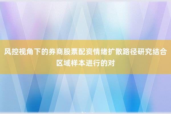风控视角下的券商股票配资情绪扩散路径研究结合区域样本进行的对