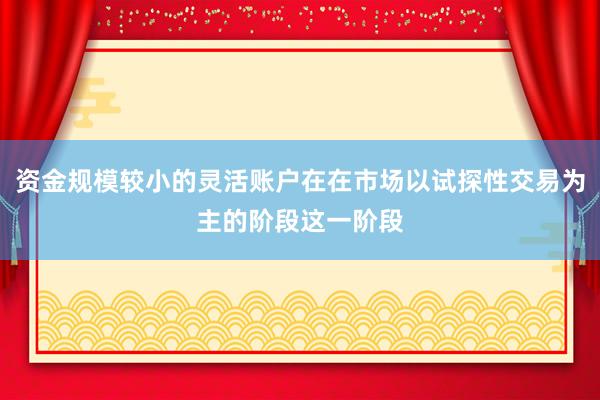 资金规模较小的灵活账户在在市场以试探性交易为主的阶段这一阶段