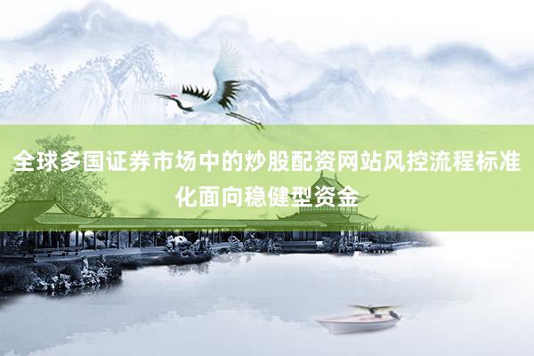 全球多国证券市场中的炒股配资网站风控流程标准化面向稳健型资金
