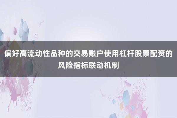 偏好高流动性品种的交易账户使用杠杆股票配资的风险指标联动机制