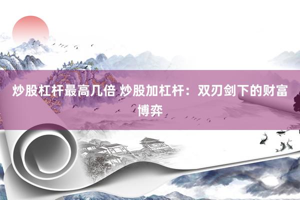 炒股杠杆最高几倍 炒股加杠杆：双刃剑下的财富博弈
